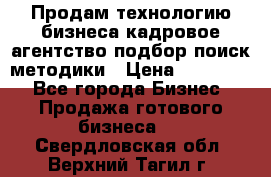 Продам технологию бизнеса кадровое агентство:подбор,поиск,методики › Цена ­ 500 000 - Все города Бизнес » Продажа готового бизнеса   . Свердловская обл.,Верхний Тагил г.